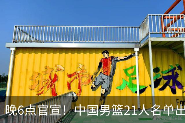 晚6点官宣！中国男篮21人名单出炉：杨瀚森回归、王俊杰领衔